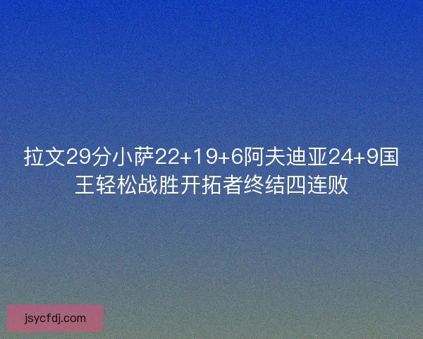 拉文29分小萨22+19+6阿夫迪亚24+9国王轻松战胜开拓者终结四连败