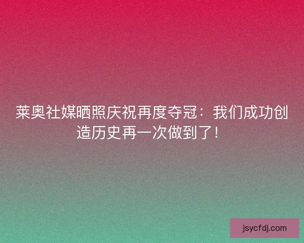 莱奥社媒晒照庆祝再度夺冠：我们成功创造历史再一次做到了！