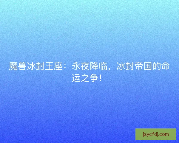 魔兽冰封王座：永夜降临，冰封帝国的命运之争！