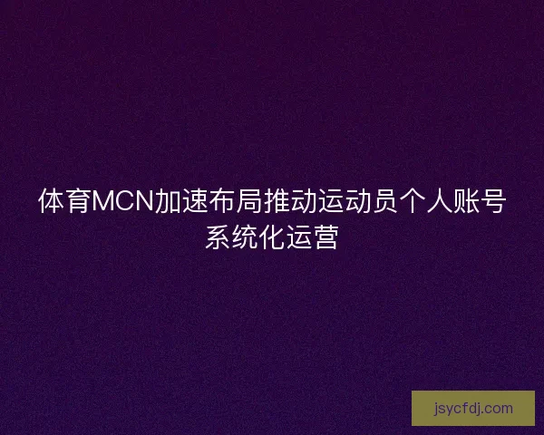 体育MCN加速布局推动运动员个人账号系统化运营