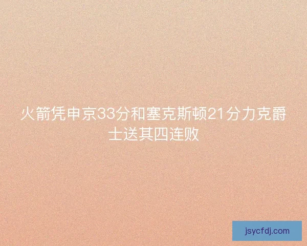 火箭凭申京33分和塞克斯顿21分力克爵士送其四连败