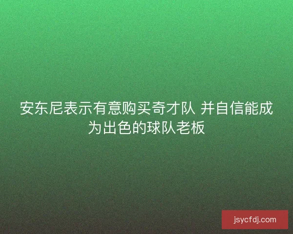 安东尼表示有意购买奇才队 并自信能成为出色的球队老板