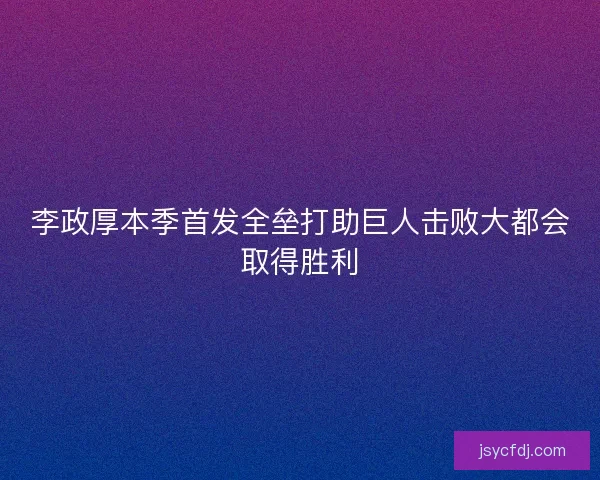 李政厚本季首发全垒打助巨人击败大都会取得胜利